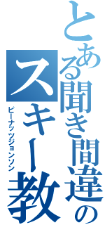 とある聞き間違いのスキー教室（ピーナッツジョンソン）