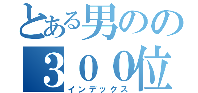 とある男のの３００位以下（インデックス）