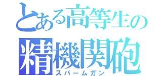 とある高等生の精機関砲（スパームガン）