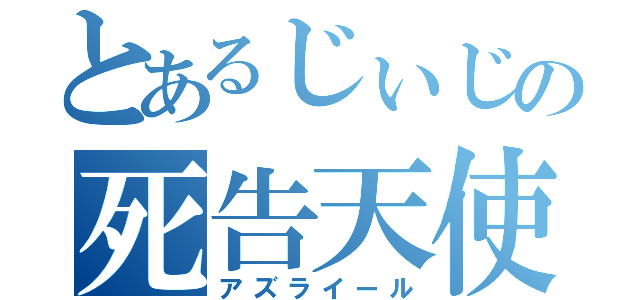 とあるじぃじの死告天使（アズライール）