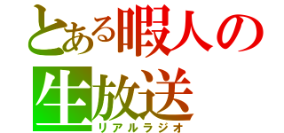 とある暇人の生放送（リアルラジオ）