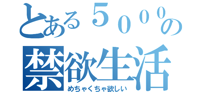 とある５０００兆円の禁欲生活（めちゃくちゃ欲しい）