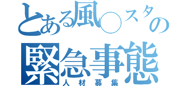 とある風◯スタッフの緊急事態（人材募集）