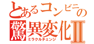 とあるコンビニの驚異変化Ⅱ（ミラクルチェンジ）