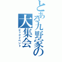 とある九野家の大集会（ビッグイベント）