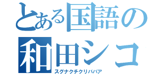 とある国語の和田シコ（スグナクチクリババア）