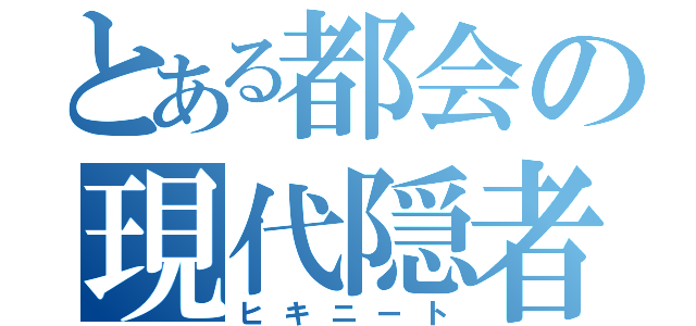 とある都会の現代隠者（ヒキニート）