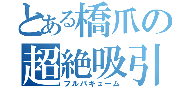 とある橋爪の超絶吸引（フルバキューム）