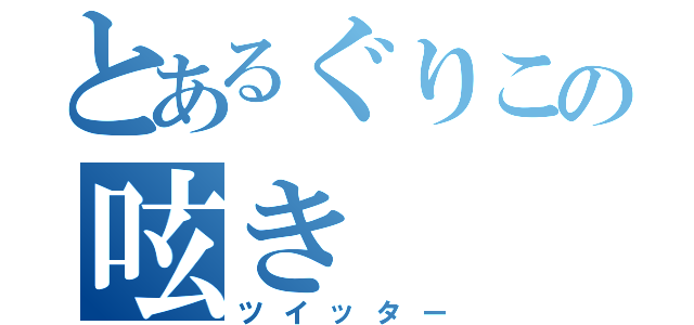 とあるぐりこの呟き（ツイッター）