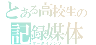 とある高校生の記録媒体（ケータイデンワ）