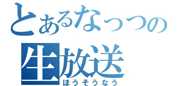 とあるなっつの生放送（ほうそうなう）