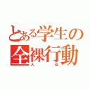 とある学生の全裸行動（入浴）