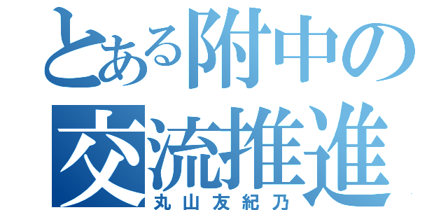 とある附中の交流推進（丸山友紀乃）