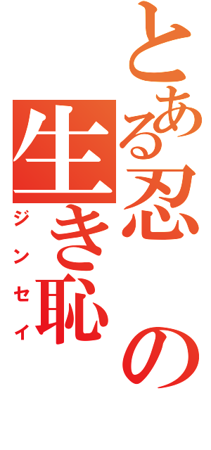 とある忍の生き恥（ジンセイ）