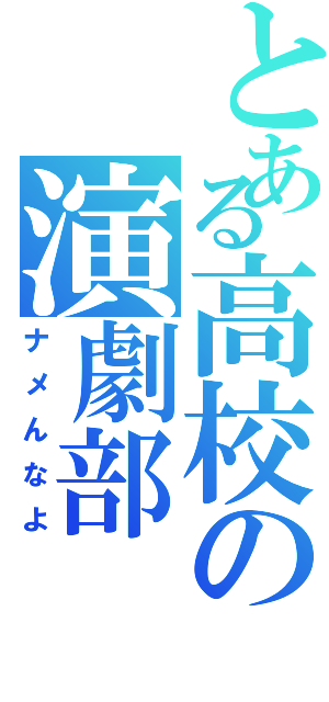 とある高校の演劇部（ナメんなよ）