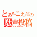 とあるこえ部の駄声投稿（アップロード）