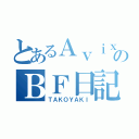 とあるＡｖｉｘのＢＦ日記（ＴＡＫＯＹＡＫＩ）