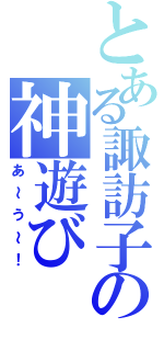 とある諏訪子の神遊び（あ～う～！）