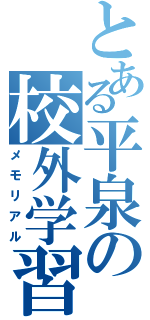 とある平泉の校外学習Ⅱ（メモリアル）