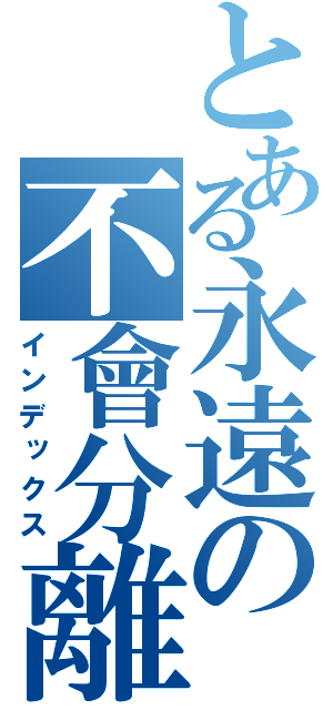 とある永遠の不會分離（インデックス）