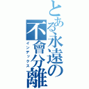 とある永遠の不會分離（インデックス）