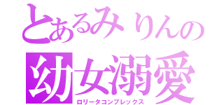 とあるみりんの幼女溺愛（ロリータコンプレックス）