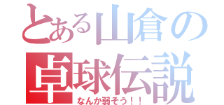 とある山倉の卓球伝説（なんか弱そう！！）