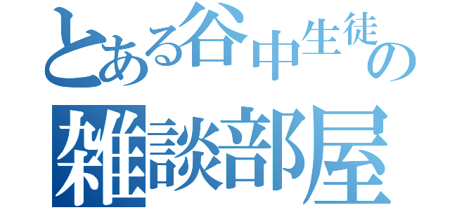 とある谷中生徒の雑談部屋（）