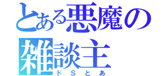 とある悪魔の雑談主（ドＳとあ）