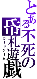 とある不死の帋札遊戯（カードゲーム）