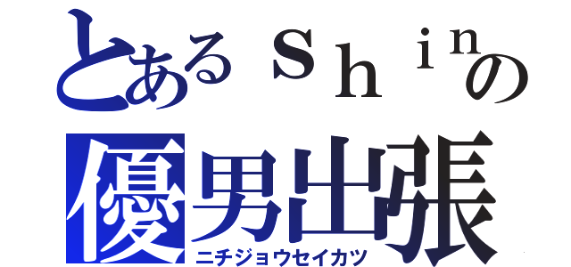 とあるｓｈｉｎの優男出張（ニチジョウセイカツ）