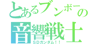 とあるブンボーグ達の音響戦士合奏（ＳＤガンダム！！）