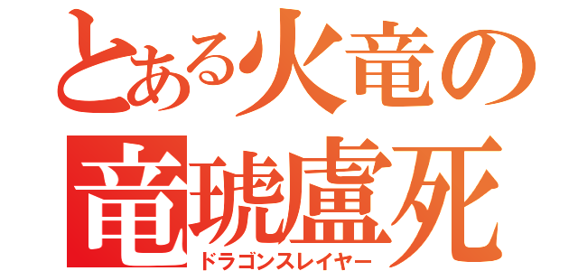 とある火竜の竜琥盧死（ドラゴンスレイヤー）