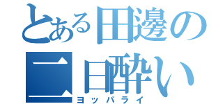 とある田邊の二日酔い（ヨッパライ）