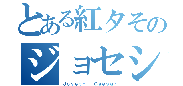 とある紅タそのジョセシー（Ｊｏｓｅｐｈ  Ｃａｅｓａｒ）