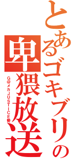 とあるゴキブリの卑猥放送（Ｇ＠メカＪＵＳＴＩＣＥ勢）