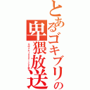 とあるゴキブリの卑猥放送（Ｇ＠メカＪＵＳＴＩＣＥ勢）