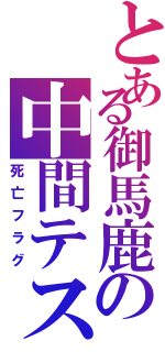 とある御馬鹿の中間テスト（死亡フラグ）