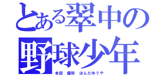 とある翠中の野球少年（本田 優弥 ほんだゆうや）