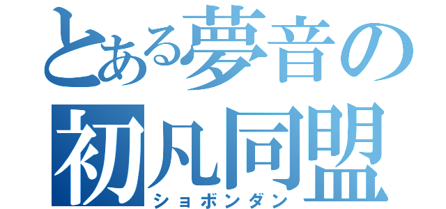 とある夢音の初凡同盟（ショボンダン）