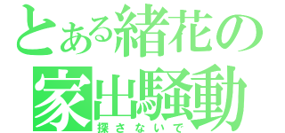 とある緒花の家出騒動（探さないで）