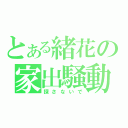 とある緒花の家出騒動（探さないで）