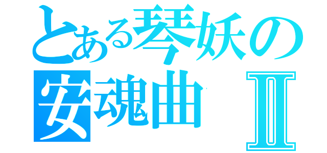 とある琴妖の安魂曲Ⅱ（）