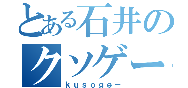 とある石井のクソゲー臭（ｋｕｓｏｇｅ－）