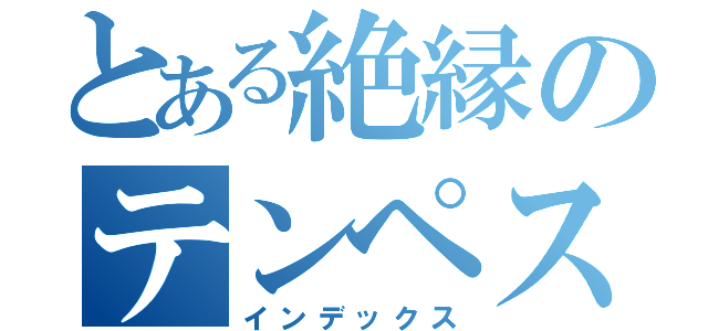 とある絶縁のテンペスト（インデックス）