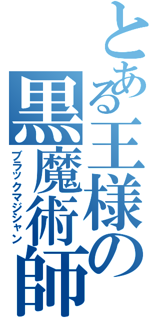 とある王様の黒魔術師（ブラックマジシャン）