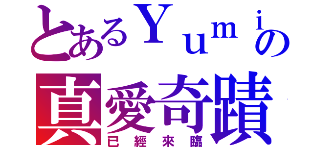 とあるＹｕｍｉの真愛奇蹟（已經來臨）