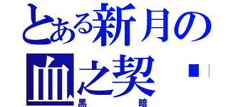 とある新月の血之契约（黑暗）