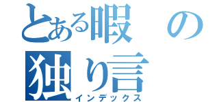 とある暇の独り言（インデックス）