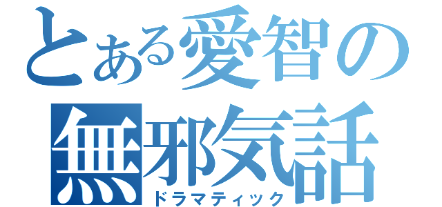 とある愛智の無邪気話（ドラマティック）